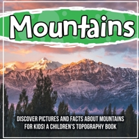 Mountains: Discover Pictures and Facts About Mountains For Kids! A Children's Topography Book 1071708430 Book Cover
