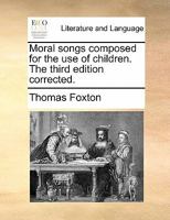 Moral songs composed for the use of children. The third edition corrected. 1170892647 Book Cover