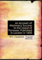 An Account of Missionary Success in the Island of Formosa: Published in London in 1650 1017536600 Book Cover