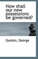 How shall our new possessions be governed? 1113274263 Book Cover