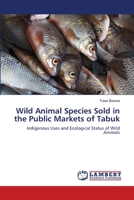 Wild Animal Species Sold in the Public Markets of Tabuk: Indigenous Uses and Ecological Status of Wild Animals 3659206644 Book Cover