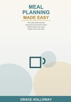 Meal Planning Made Easy: A Beginner's Guide to Planning Weekly Meals, Building Smart Grocery Lists, Batch Cooking, Reducing Food Waste, and Saving Money -- Simple Routines for a Less Stressful Kitchen B0H6SD1N7G Book Cover
