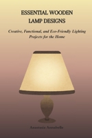 ESSENTIAL WOODEN LAMP DESIGNS: Creative, Functional, and Eco-Friendly Lighting Projects for the Home B0GGXYP6RY Book Cover