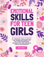 Emotional Skills for Teen Girls: 40 + Practical Tools, Activities, and Journaling Prompts to help Girls understand Feelings, Stay Calm, and Build Healthy Relationships B0GC7VPYBR Book Cover