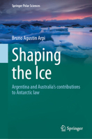 Shaping the Ice: Argentina and Australia’s contributions to Antarctic law (Springer Polar Sciences) 9819596017 Book Cover