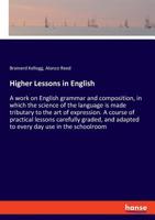 Higher Lessons in English: A Work on English Grammar and Composition, in Which the Science of the Language is Made Tributary to the Art of Expression ... Adapted to Every Day Use in the School-room 3337780490 Book Cover