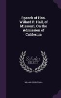 Speech of Hon. Willard P. Hall, of Missouri, On the Admission of California 1341464148 Book Cover