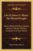 Life of James G. Blaine, the Plumed Knight,: Editor, Representative, Speaker, Senator, Cabinet Minister, Diplomat and True Patriot; A Graphic Record 1345827237 Book Cover