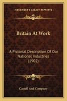 Britain At Work: A Pictorial Description Of Our National Industries 0548655111 Book Cover