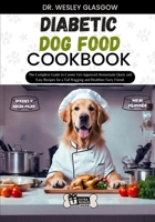 DIABETIC DOG FOOD COOKBOOK: The Complete Guide to Canine Vet-Approved Homemade Quick and Easy Recipes for a Tail Wagging and Healthier Furry Friend. B0CVV6LJJL Book Cover