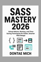 SASS MASTERY 2026: Unlock Mixins, Nesting, and Time-Saving Techniques for Faster, Smarter Web Design B0G7VF7MF6 Book Cover
