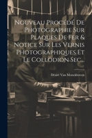 Nouveau Procédé De Photographie Sur Plaques De Fer & Notice Sur Les Vernis Photographiques Et Le Collodion Sec... 1021265683 Book Cover