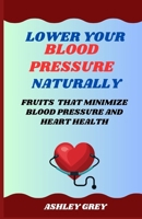 LOWER YOUR BLOOD PRESSURE NATURALLY: Fruits That Minimize Blood Pressure And Heart Health B0CMHCRD9W Book Cover