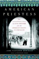 American Priestess: The Extraordinary Story of Anna Spafford and the American Colony in Jerusalem 0385519265 Book Cover