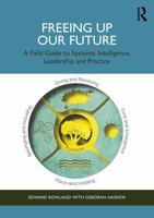 Freeing Up Our Future: A Field Guide to Systemic Intelligence, Leadership and Practice 1041119151 Book Cover