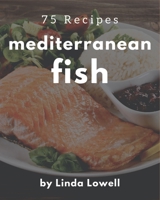 75 Mediterranean Fish Recipes: Making More Memories in your Kitchen with Mediterranean Fish Cookbook! B08PJQHZMX Book Cover