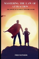 MASTERING THE LAW OF ATTRACTION: THE POWER TO MANIFEST YOUR DREAM LIFE B0C2RLCJFR Book Cover