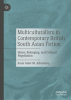 Multiculturalism in Contemporary British South Asian Fiction: Home, Belonging, and Cultural Negotiation 3032023726 Book Cover