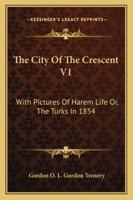 The City Of The Crescent V1: With Pictures Of Harem Life Or, The Turks In 1854 1163280836 Book Cover
