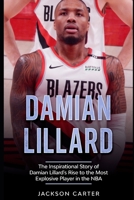 Damian Lillard: The Inspirational Story of Damian Lillard's Rise to the Most Explosive Player in the NBA B08JLQLPP1 Book Cover