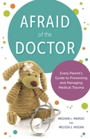 Afraid of the Doctor: Every Parent's Guide to Preventing and Managing Medical Trauma 1538149184 Book Cover