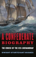 A Confederate Biography: The Cruise of the CSS Shenandoah 1612518419 Book Cover