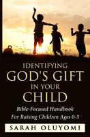 Identifying God's Gift in your child: Bible-Focused Handbook For Raising Children Ages 0-5 1983529680 Book Cover