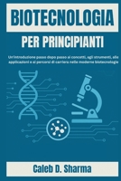 BIOTECNOLOGIA PER PRINCIPIANTI: Un'introduzione passo dopo passo ai concetti, agli strumenti, alle applicazioni e ai percorsi di carriera nelle moderne biotecnologie (Italian Edition) B0FLPCYZVQ Book Cover