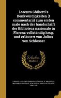 Lorenzo Ghiberti's Denkw�rdigkeiten (I Commentarii) Zum Ersten Male Nach Der Handschrift Der Biblioteca Nazionale in Florenz Vollst�ndig Hrsg. Und Erl�utert Von Julius Von Schlosser 1016236247 Book Cover