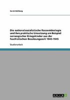 Die nationalsozialistische Rassenideologie und ihre praktische Umsetzung am Beispiel norwegischer Kriegskinder aus der faschistischen Besatzungszeit 1940-1945 3638674738 Book Cover