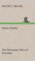 Robert Moffat The Missionary Hero of Kuruman 1518803776 Book Cover