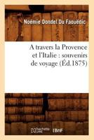 A Travers La Provence Et L'Italie: Souvenirs de Voyage (A0/00d.1875) 1249002613 Book Cover