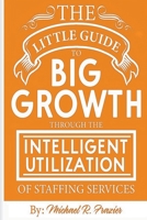 The Little Guide To Big Growth Through The Intelligent Utilization Of Staffing Services B0C643YR2S Book Cover