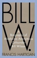 Bill W.: A Biography of Alcoholics Anonymous Cofounder Bill Wilson 0312200560 Book Cover