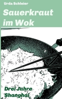 Sauerkraut im Wok: Drei Jahre Shanghai 3347382854 Book Cover