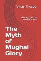 The Myth of Mughal Glory: A History of Blood, Betrayal & Vice B0FH58L6WM Book Cover