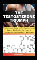 The Testosterone Triumph: The Complete Blueprint for Male Hormonal Balance & Unlocking the Power of Testosterone for Male Vitality & Wellness. B0CPCM3WRC Book Cover