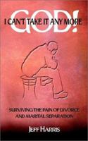God! I Can't Take It Any More: Surviving the Pain of Divorce and Marital Separation 1403353468 Book Cover