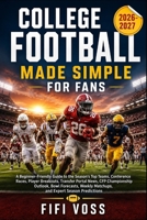 COLLEGE FOOTBALL 2026–2027 MADE SIMPLE FOR FANS: A Beginner-Friendly Guide To The Season Top Teams, Conference Races, Player Breakouts, Transfer ... Matchups, And Expert Season Predictions B0H9ZRKVFK Book Cover