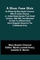 A Diary From Dixie; As Written By Mary Boykin Chesnut, Wife Of James Chesnut, Jr., United States Senator From South Carolina, 1859-1861, And Afterward ... A Brigadier-General In The Confederate Army 936905944X Book Cover