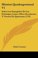 Mission Quadragessimal V1: Sobre Los Euangelios De Los Domingos, Lunes, Miercoles, Jueues, Y Viernes De Quaresma (1724) 1167012992 Book Cover