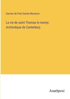 La vie de saint Thomas le martyr; Archevêque de Canterbury (French Edition) 3382736306 Book Cover