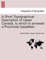 A Short Topographical Description of Upper Canada, to which is annexed a Provincial Gazetteer. 1241422974 Book Cover