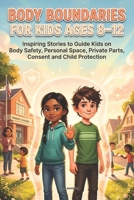 Body Boundaries For Kids Ages 8-12: Inspiring Short Stories To Guide Kids On Body Safety, Personal Space, Secrets, Private Parts, Consent And Child Protection B0GZ8B9VJK Book Cover