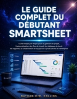 LE GUIDE COMPLET DU DÉBUTANT SMARTSHEET: Guide étape par étape pour la gestion de projet, l'automatisation des flux de travail, les tableaux de bord, ... productivité de l'entreprise (French Edition) B0H9XTFPXB Book Cover