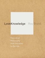 LoveKnowledge: The Life of Philosophy from Socrates to Derrida 0231160453 Book Cover