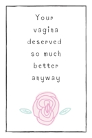 Your Vagina Deserved So Much Better Anyway: Gift For Adults, Heart Broken Friends, Divorce, Best Friend, Sister, Coworker, Blank Lined Journal, Notebook, Useful Gift Ideas For Your Beloved One 1670774023 Book Cover