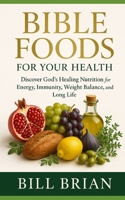 BIBLE FOODS FOR YOUR HEALTH: Discover God’s Healing Nutrition for Energy, Immunity, Weight Balance, and Long Life B0G5N8S4VB Book Cover
