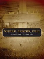 Where Custer Fell: Photographs Of The Little Bighorn Battlefield Then And Now 0806138343 Book Cover