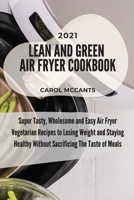 Lean And Green Air Fryer Cookbook 2021: Super Tasty, Wholesome and Easy Air Fryer Vegetarian Recipes to Losing Weight and Staying Healthy Without Sacrificing The Taste of Meals 1803218134 Book Cover